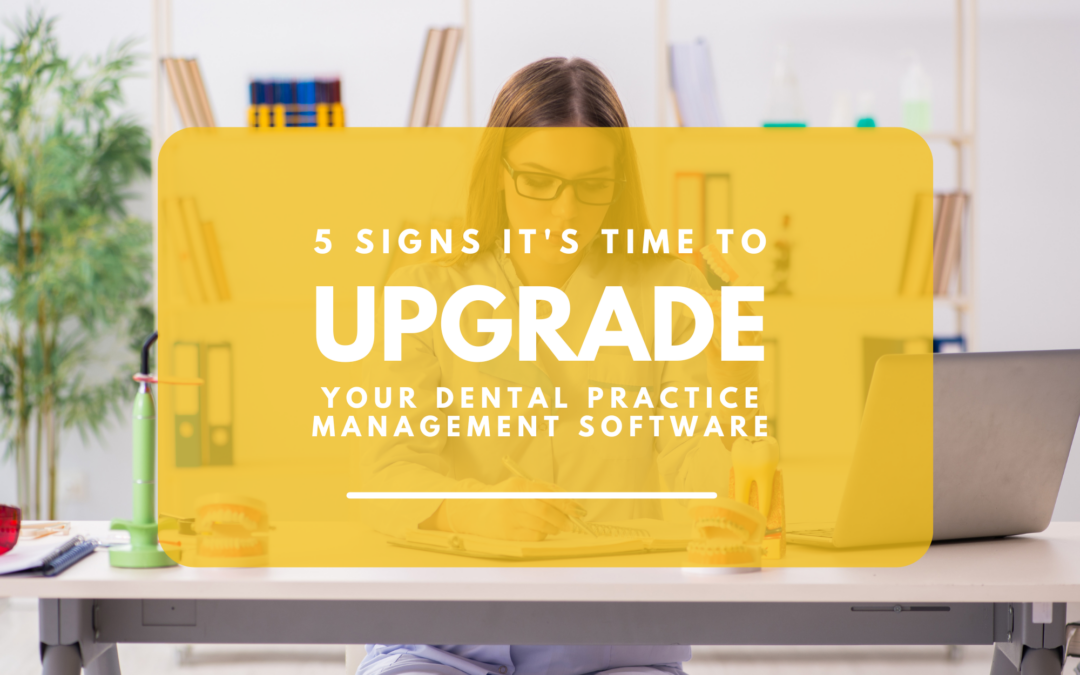 5 Signs It’s Time to Upgrade Your Dental Practice Management Software